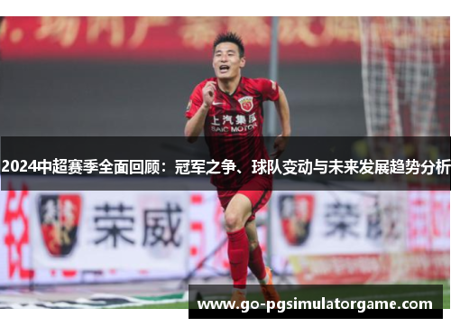 2024中超赛季全面回顾:冠军之争、球队变动与未来发展趋势分析 2024中超赛季全面回顾:冠军之争、球队变动与未来发展趋势分析