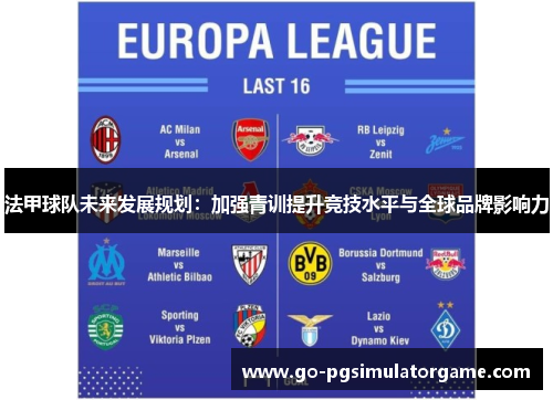 法甲球队未来发展规划:加强青训提升竞技水平与全球品牌影响力 法甲球队未来发展规划:加强青训提升竞技水平与全球品牌影响力