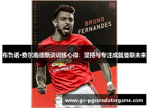 布鲁诺·费尔南德斯谈训练心得：坚持与专注成就曼联未来