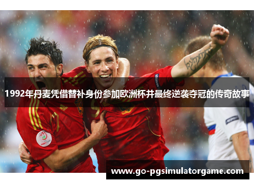 1992年丹麦凭借替补身份参加欧洲杯并最终逆袭夺冠的传奇故事