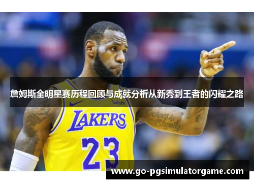 詹姆斯全明星赛历程回顾与成就分析从新秀到王者的闪耀之路