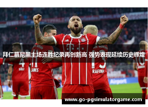 拜仁慕尼黑主场连胜纪录再创新高 强势表现延续历史辉煌 拜仁慕尼黑主场连胜纪录再创新高 强势表现延续历史辉煌