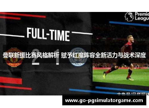 曼联新援比赛风格解析 赋予红魔阵容全新活力与战术深度