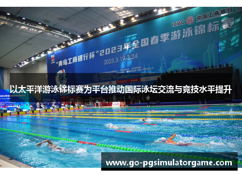以太平洋游泳锦标赛为平台推动国际泳坛交流与竞技水平提升