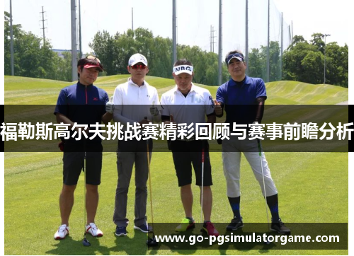 福勒斯高尔夫挑战赛精彩回顾与赛事前瞻分析