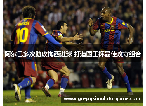 阿尔巴多次助攻梅西进球 打造国王杯最佳攻守组合