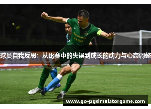 球员自我反思：从比赛中的失误到成长的动力与心态调整