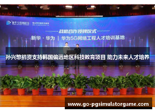 孙兴慜捐资支持韩国偏远地区科技教育项目 助力未来人才培养