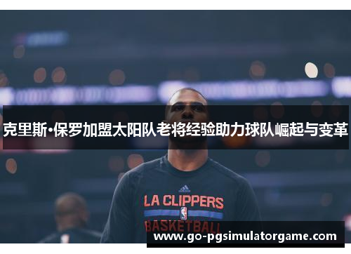 克里斯·保罗加盟太阳队老将经验助力球队崛起与变革