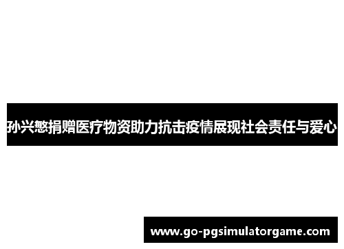 孙兴慜捐赠医疗物资助力抗击疫情展现社会责任与爱心