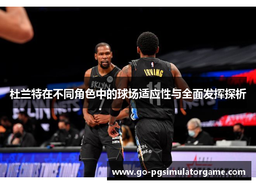 杜兰特在不同角色中的球场适应性与全面发挥探析 杜兰特在不同角色中的球场适应性与全面发挥探析