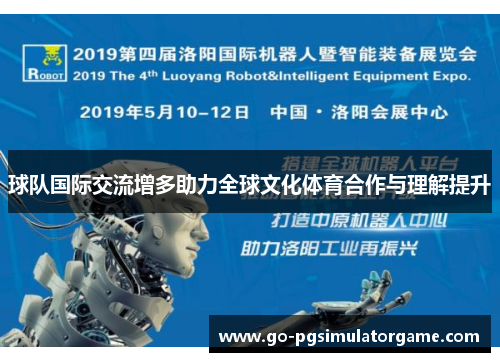 球队国际交流增多助力全球文化体育合作与理解提升 球队国际交流增多助力全球文化体育合作与理解提升