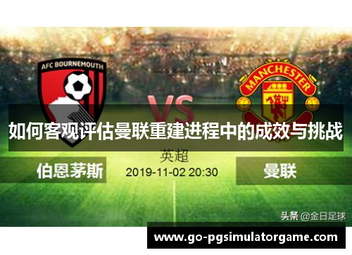 如何客观评估曼联重建进程中的成效与挑战