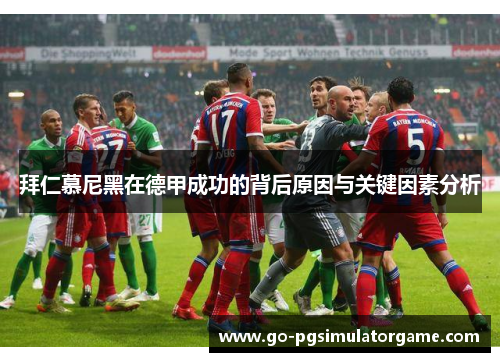 拜仁慕尼黑在德甲成功的背后原因与关键因素分析