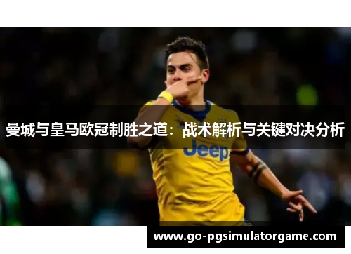 曼城与皇马欧冠制胜之道:战术解析与关键对决分析 曼城与皇马欧冠制胜之道:战术解析与关键对决分析