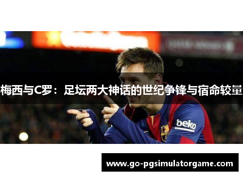 梅西与C罗：足坛两大神话的世纪争锋与宿命较量