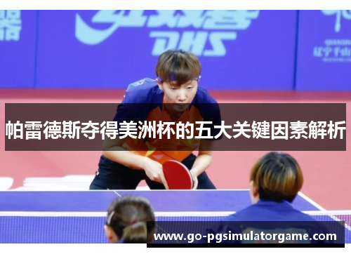 帕雷德斯夺得美洲杯的五大关键因素解析 帕雷德斯夺得美洲杯的五大关键因素解析