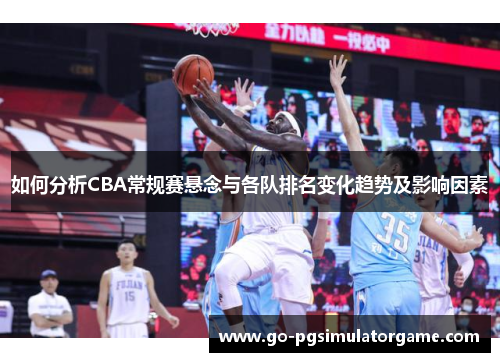 如何分析CBA常规赛悬念与各队排名变化趋势及影响因素 如何分析CBA常规赛悬念与各队排名变化趋势及影响因素