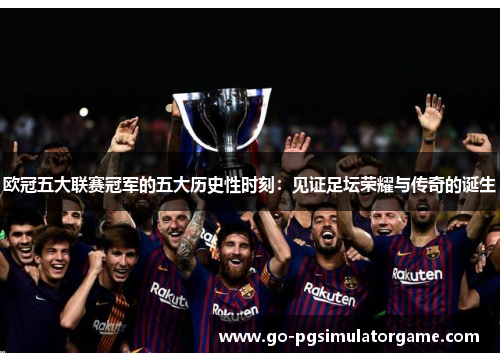 欧冠五大联赛冠军的五大历史性时刻:见证足坛荣耀与传奇的诞生 欧冠五大联赛冠军的五大历史性时刻:见证足坛荣耀与传奇的诞生