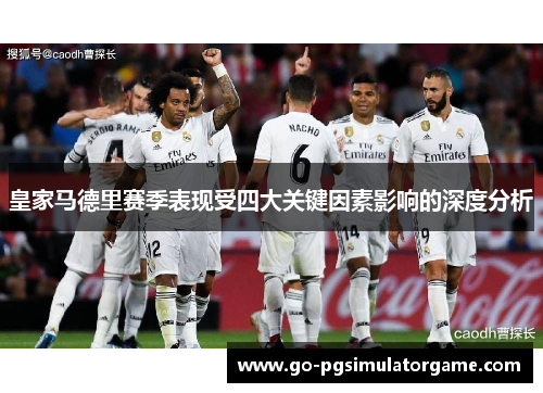皇家马德里赛季表现受四大关键因素影响的深度分析