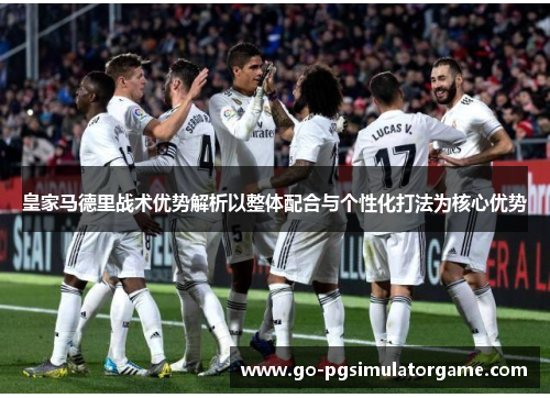 皇家马德里战术优势解析以整体配合与个性化打法为核心优势