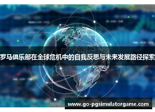 罗马俱乐部在全球危机中的自我反思与未来发展路径探索