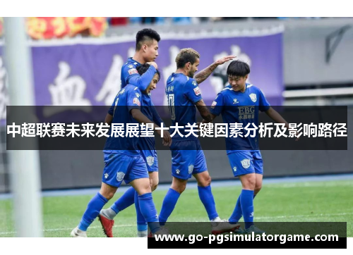 中超联赛未来发展展望十大关键因素分析及影响路径