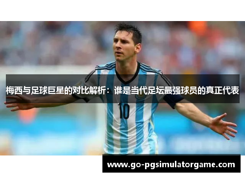 梅西与足球巨星的对比解析:谁是当代足坛最强球员的真正代表 梅西与足球巨星的对比解析:谁是当代足坛最强球员的真正代表