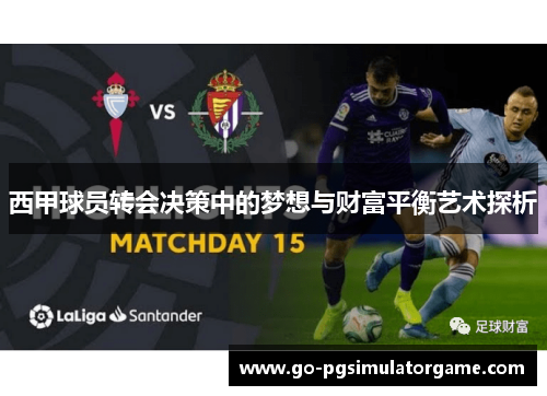 西甲球员转会决策中的梦想与财富平衡艺术探析 西甲球员转会决策中的梦想与财富平衡艺术探析