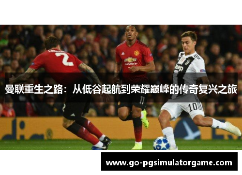 曼联重生之路：从低谷起航到荣耀巅峰的传奇复兴之旅
