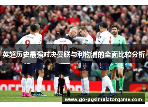 英超历史最强对决曼联与利物浦的全面比较分析 英超历史最强对决曼联与利物浦的全面比较分析