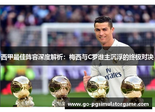 西甲最佳阵容深度解析：梅西与C罗谁主沉浮的终极对决