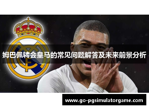 姆巴佩转会皇马的常见问题解答及未来前景分析