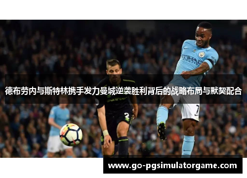 德布劳内与斯特林携手发力曼城逆袭胜利背后的战略布局与默契配合 德布劳内与斯特林携手发力曼城逆袭胜利背后的战略布局与默契配合