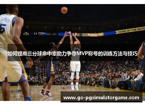 如何提高三分球命中率助力争夺MVP称号的训练方法与技巧