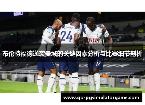 布伦特福德逆袭曼城的关键因素分析与比赛细节剖析 布伦特福德逆袭曼城的关键因素分析与比赛细节剖析