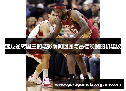猛龙逆转国王的精彩瞬间回顾与最佳观赛时机建议 猛龙逆转国王的精彩瞬间回顾与最佳观赛时机建议