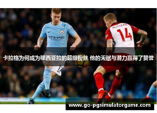 卡拉格为何成为穆西亚拉的超级粉丝 他的天赋与潜力赢得了赞誉 卡拉格为何成为穆西亚拉的超级粉丝 他的天赋与潜力赢得了赞誉