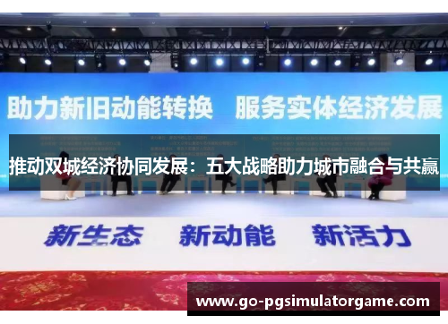 推动双城经济协同发展：五大战略助力城市融合与共赢