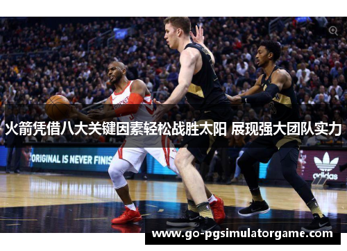 火箭凭借八大关键因素轻松战胜太阳 展现强大团队实力