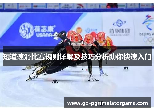 短道速滑比赛规则详解及技巧分析助你快速入门 短道速滑比赛规则详解及技巧分析助你快速入门