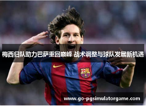 梅西归队助力巴萨重回巅峰 战术调整与球队发展新机遇