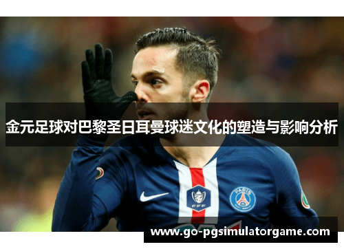 金元足球对巴黎圣日耳曼球迷文化的塑造与影响分析