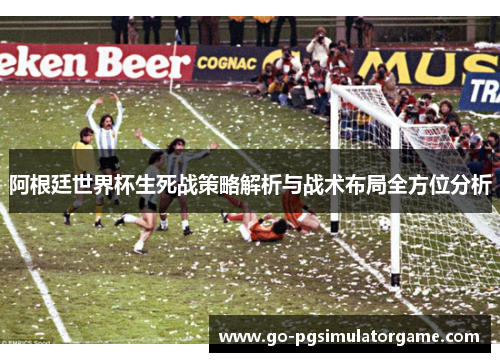 阿根廷世界杯生死战策略解析与战术布局全方位分析