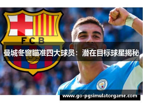 曼城冬窗瞄准四大球员:潜在目标球星揭秘 曼城冬窗瞄准四大球员:潜在目标球星揭秘