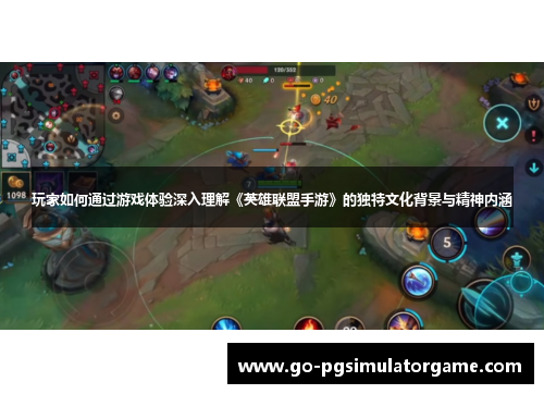 玩家如何通过游戏体验深入理解《英雄联盟手游》的独特文化背景与精神内涵 玩家如何通过游戏体验深入理解《英雄联盟手游》的独特文化背景与精神内涵