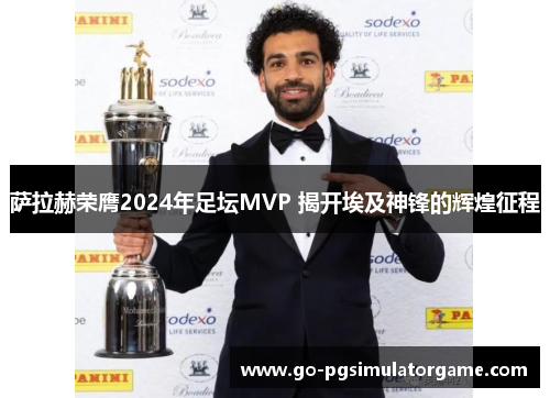 萨拉赫荣膺2024年足坛MVP 揭开埃及神锋的辉煌征程