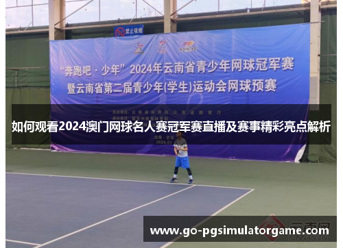 如何观看2024澳门网球名人赛冠军赛直播及赛事精彩亮点解析 如何观看2024澳门网球名人赛冠军赛直播及赛事精彩亮点解析
