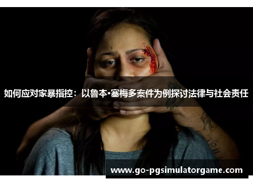 如何应对家暴指控:以鲁本·塞梅多案件为例探讨法律与社会责任 如何应对家暴指控:以鲁本·塞梅多案件为例探讨法律与社会责任