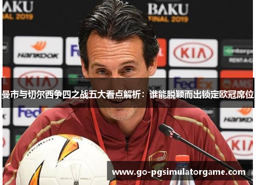 曼市与切尔西争四之战五大看点解析:谁能脱颖而出锁定欧冠席位 曼市与切尔西争四之战五大看点解析:谁能脱颖而出锁定欧冠席位
